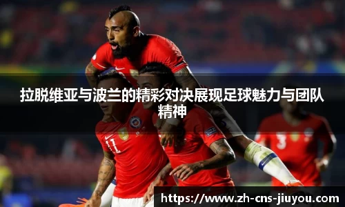 拉脱维亚与波兰的精彩对决展现足球魅力与团队精神